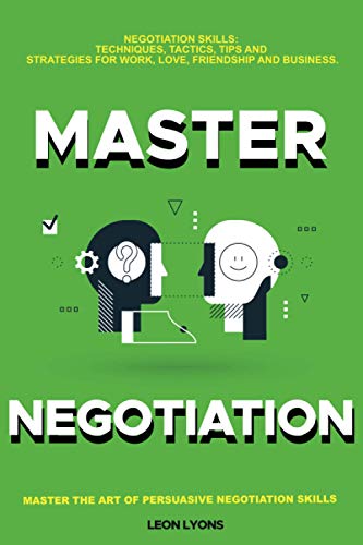 Negotiation Skills: Techniques, Tactics, Tips and Strategies for Work, Love, Friendship and Business