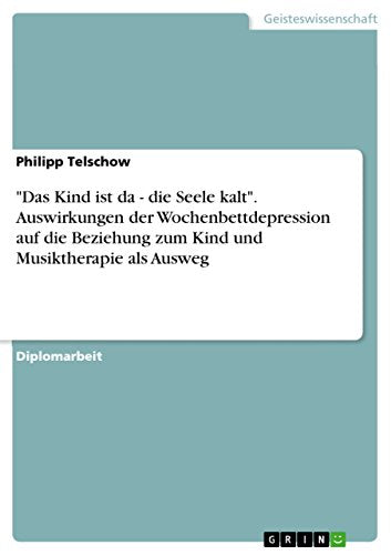 "Das Kind ist da - die Seele kalt". Auswirkungen der Wochenbettdepression auf die Beziehung zum Kind und Musiktherapie als Ausweg