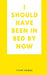I should have been in bed by now