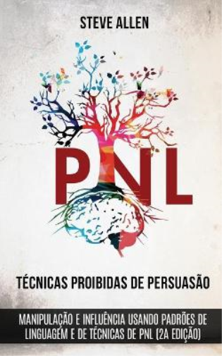 Técnicas proibidas de Persuasão, manipulação e influência usando padrões de linguagem e de técnicas de PNL (2a Edição)
