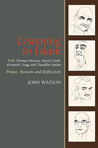 Listening to Islam with Thomas Merton, Sayyid Qutb, Kenneth Cragg and Ziauddin Sardar