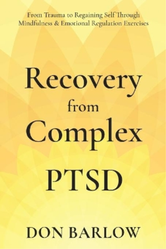 Recovery from Complex PTSD From Trauma to Regaining Self Through Mindfulness & Emotional Regulation Exercises