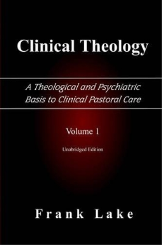 Clinical Theology, A Theological and Psychiatric Basis to Clinical Pastoral Care, Volume 1