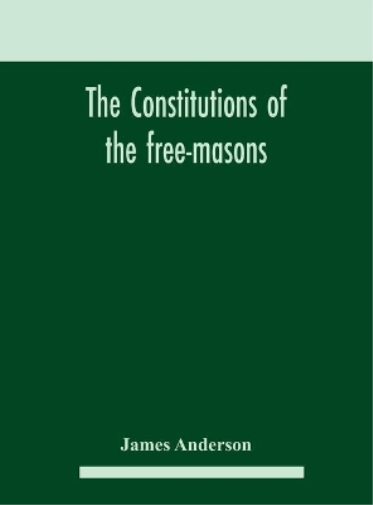 The constitutions of the free-masons