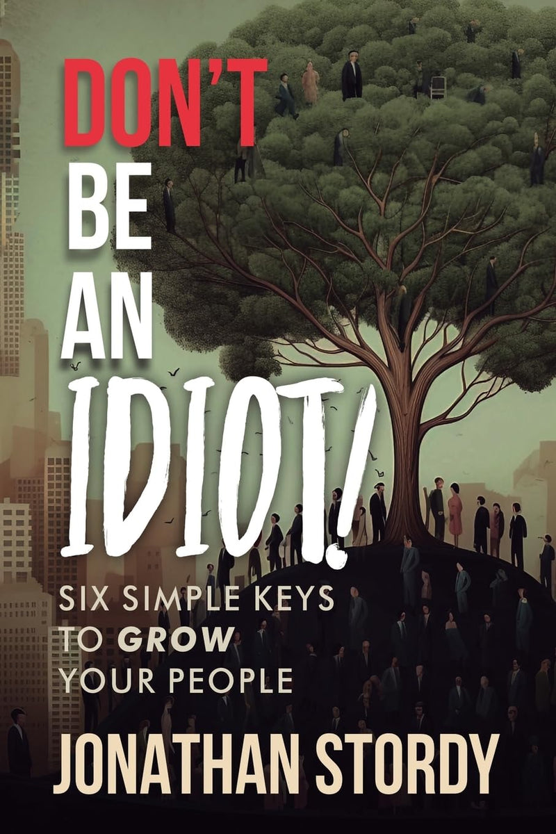 Don`t Be an Idiot: Six Simple Keys to Grow Your People