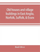 Old houses and village buildings in East Anglia, Norfolk, Suffolk, & Essex