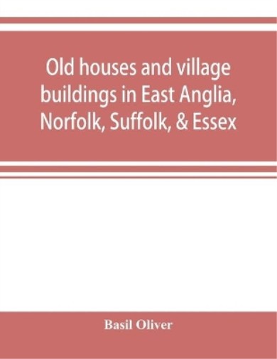 Old houses and village buildings in East Anglia, Norfolk, Suffolk, & Essex