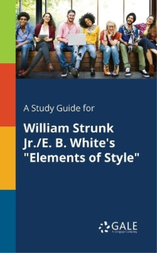 A Study Guide for William Strunk Jr./E. B. White's "Elements of Style"