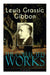 The Collected Works of Lewis Grassic Gibbon (Unabridged)