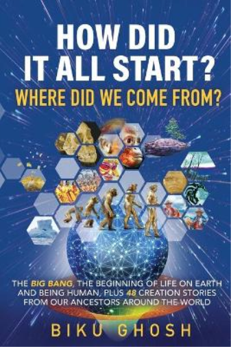 How did it all start? Where did we come from? The Big Bang, the beginning of life on Earth and being human plus forty-eight creation stories from our ancestors around the world