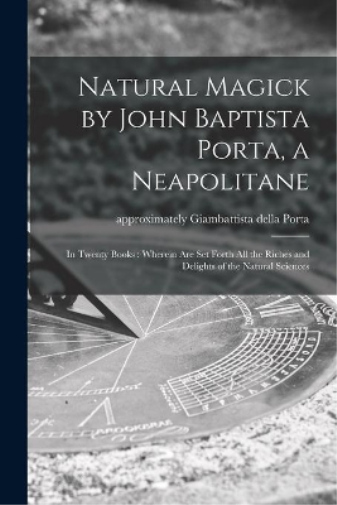 Natural Magick by John Baptista Porta, a Neapolitane