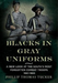 Blacks in Gray Uniforms: A New Look at the South's Most Forgotten Combat