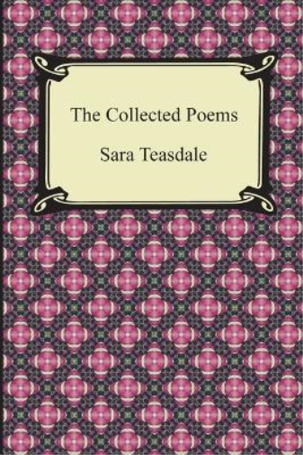 The Collected Poems of Sara Teasdale (Sonnets to Duse and Other Poems, Helen of Troy and Other Poems, Rivers to the Sea, Love Songs, and Flame and Sha