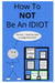 How To NOT Be An Idiot
