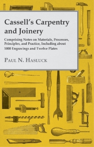 Cassell's Carpentry and Joinery - Comprising Notes on Materials, Processes, Principles, and Practice, Including About 1000 Engravings and Twelve Plates