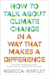 How to Talk About Climate Change in a Way That Makes a Difference