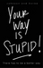Your way is STUPID