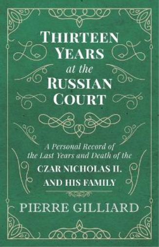 Thirteen Years at the Russian Court - A Personal Record of the Last Years and Death of the Czar Nicholas II. and his Family