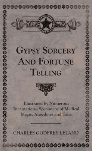 Gypsy Sorcery and Fortune Telling - Illustrated by Numerous Incantations, Specimens of Medical Magic, Anecdotes and Tales