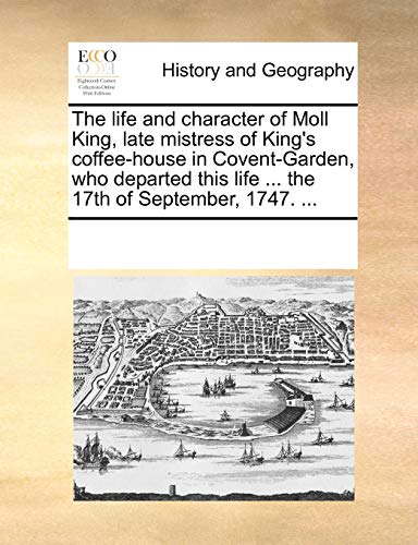 The Life and Character of Moll King, Late Mistress of King's Coffee-House in Covent-Garden, Who Departed This Life ... the 17th of September, 1747. ...