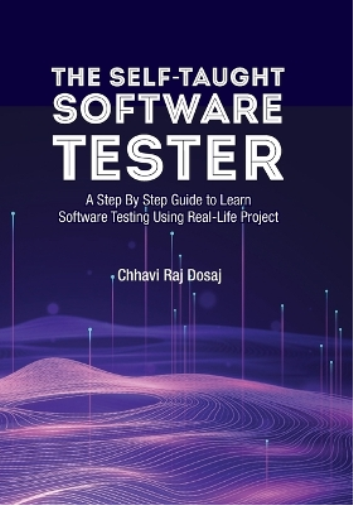The Self-Taught Software Tester A Step By Step Guide to Learn Software Testing Using Real-Life Project