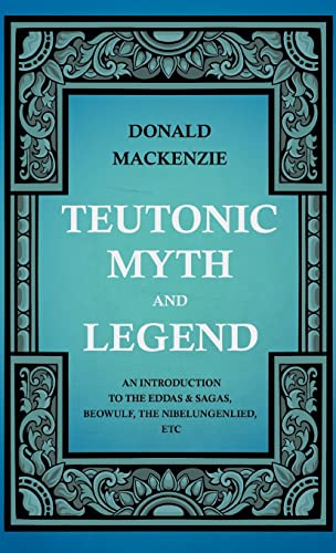 Teutonic Myth And Legend - An Introduction To The Eddas & Sagas, Beowulf, The Nibelungenlied, Etc