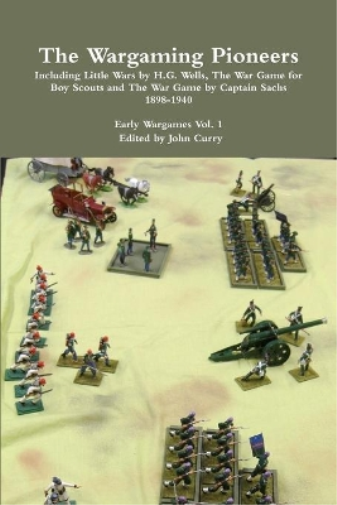 The Wargaming Pioneers Including Little Wars by H.G. Wells, The War Game for Boy Scouts and The War Game by Captain Sachs 1898-1940 Early Wargames Vol. 1
