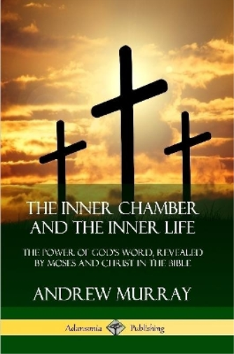 The Inner Chamber and the Inner Life: The Power of Gods Word, Revealed by Moses and Christ in the Bible