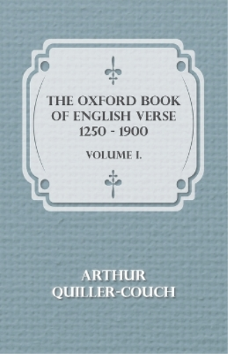 The Oxford Book of English Verse 1250 - 1900 - Volume I