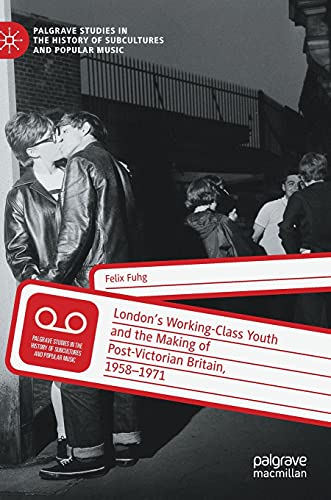 London`s Working-Class Youth and the Making of Post-Victorian Britain, 1958-1971