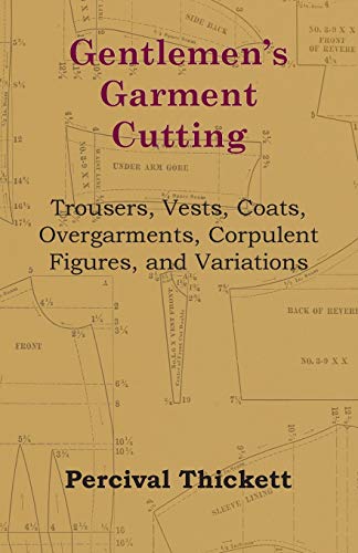 Gentlemen's Garment Cutting - Trousers, Vests, Coats, Overgarments, Corpulent Figures, and Variations