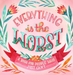 Everything Is the Worst