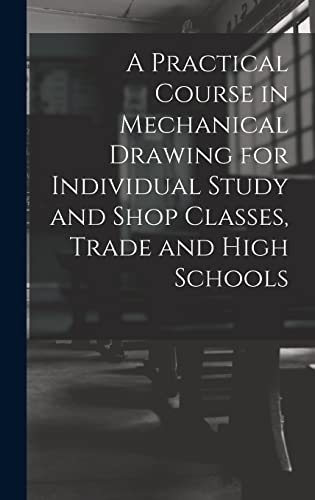 A Practical Course in Mechanical Drawing for Individual Study and Shop Classes, Trade and High Schools