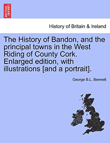 The History of Bandon, and the principal towns in the West Riding of County Cork. Enlarged edition, with illustrations [and a portrait].