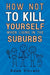 How Not To Kill Yourself When Living In The Suburbs