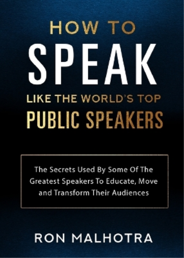 How To Speak Like The World's Top Public Speakers: The Secrets Used By Some Of The Greatest Speakers To Educate, Move and Transform Their Audiences