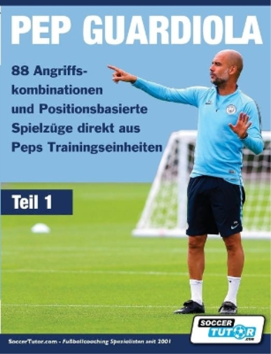PEP GUARDIOLA - 88 Angriffskombinationen und Positionsbasierte Spielzüge direkt aus Peps Trainingseinheiten