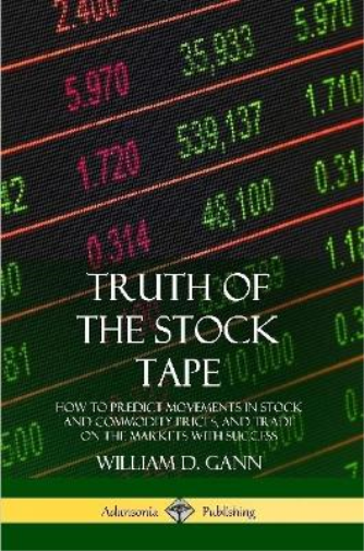 Truth of the Stock Tape: How to Predict Movements in Stock and Commodity Prices, and Trade on the Markets with Success