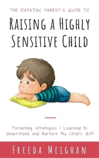 The Empathic Parent's Guide to Raising a Highly Sensitive Child