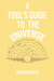 A Fool's Guide to the Universe