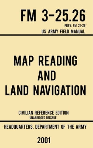 Map Reading And Land Navigation - FM 3-25.26 US Army Field Manual FM 21-26 (2001 Civilian Reference Edition)