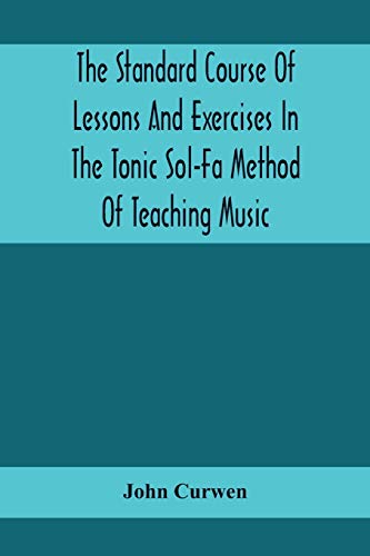 The Standard Course Of Lessons And Exercises In The Tonic Sol-Fa Method Of Teaching Music