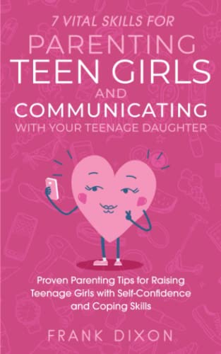 7 Vital Skills for Parenting Teen Girls and Communicating with Your Teenage Daughter