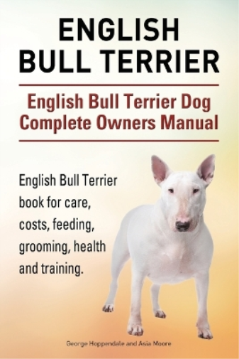 English Bull Terrier. English Bull Terrier Dog Complete Owners Manual. English Bull Terrier book for care, costs, feeding, grooming, health and training.