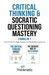 Critical Thinking & Socratic Questioning Mastery - 2 Books In 1