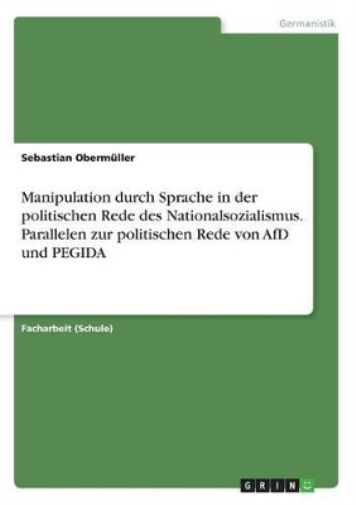 Manipulation durch Sprache in der politischen Rede des Nationalsozialismus. Parallelen zur politischen Rede von AfD und PEGIDA