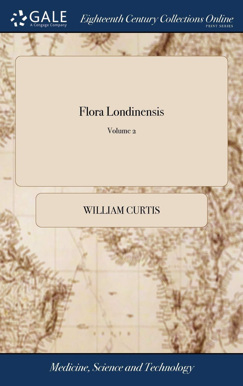 Flora Londinensis: Or Plates and Descriptions of Such Plants as Grow Wild in the Environs of London: ... By William Curt