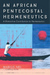 An African Pentecostal Hermeneutics