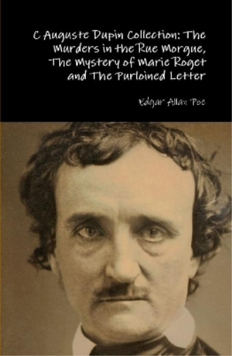 C Auguste Dupin Collection: the Murders in the Rue Morgue, the Mystery of Marie Roget and the Purloined Letter