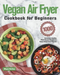 Vegan Air Fryer Cookbook for Beginners
